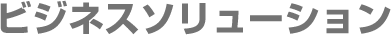 ビジネスソリューション　〜法⼈様のお困りごとを解決提案〜